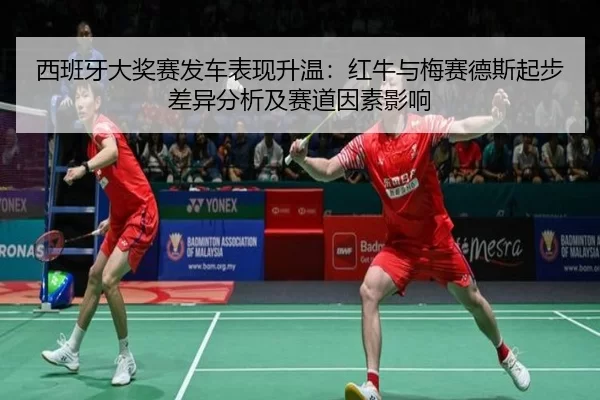 西班牙大奖赛发车表现升温：红牛与梅赛德斯起步差异分析及赛道因素影响