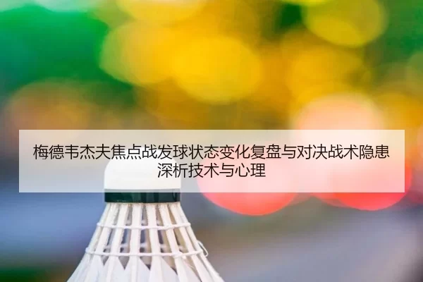 梅德韦杰夫焦点战发球状态变化复盘与对决战术隐患深析技术与心理